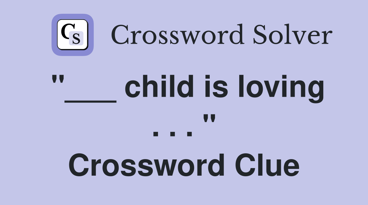 "___ child is loving . . . " Crossword Clue
