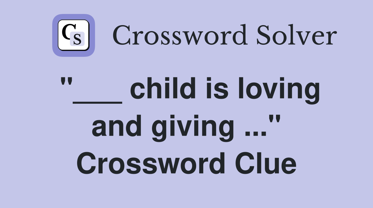 "___ child is loving and giving ..." Crossword Clue
