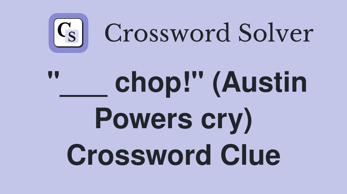 "___ chop!" (Austin Powers cry) Crossword Clue