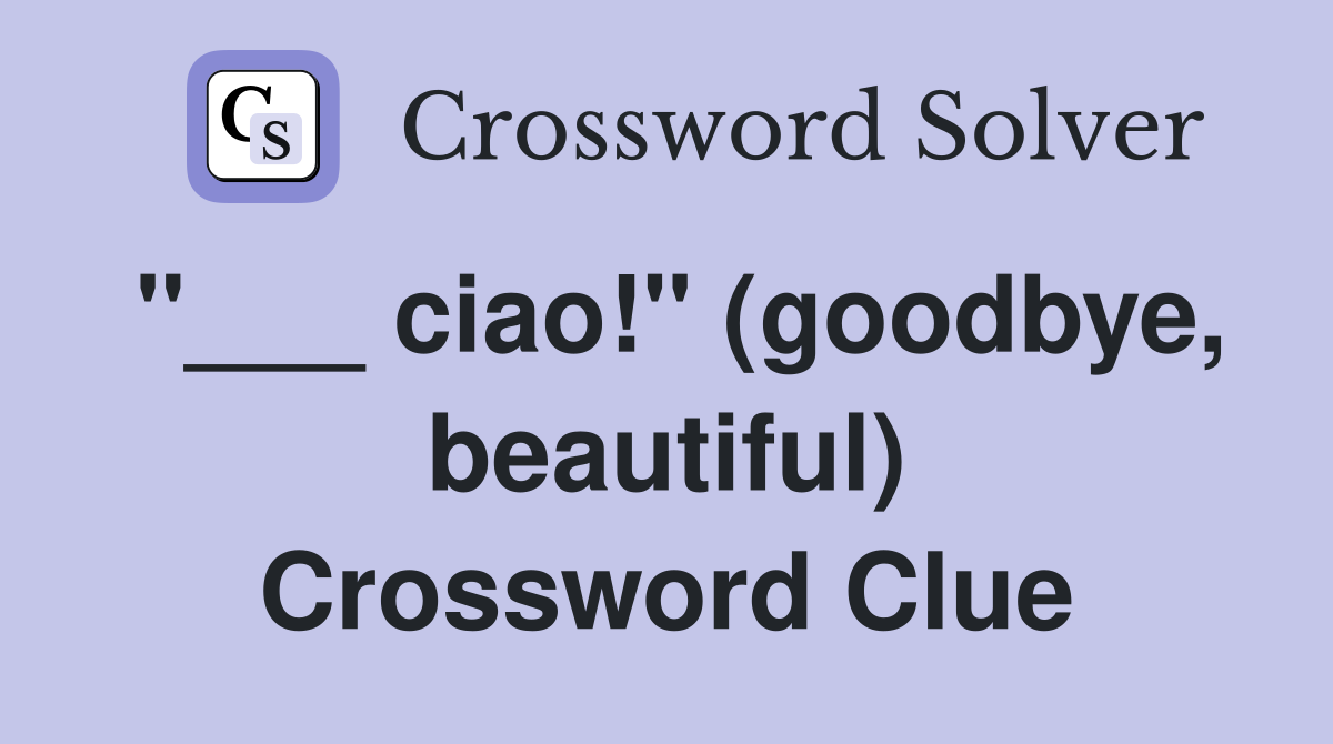 "___ ciao!" (goodbye, beautiful) Crossword Clue