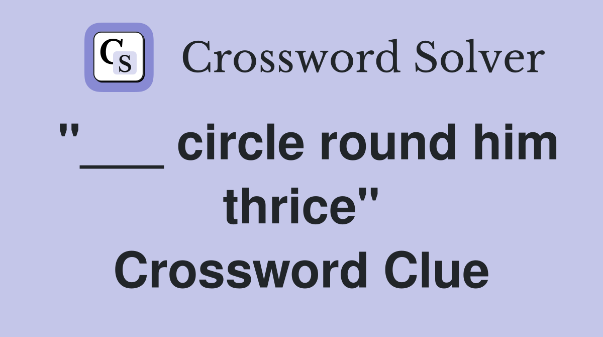 "___ circle round him thrice" Crossword Clue