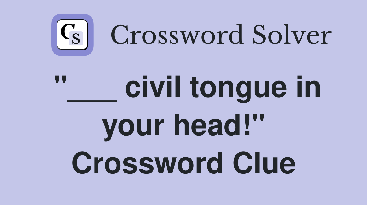 "___ civil tongue in your head!" Crossword Clue
