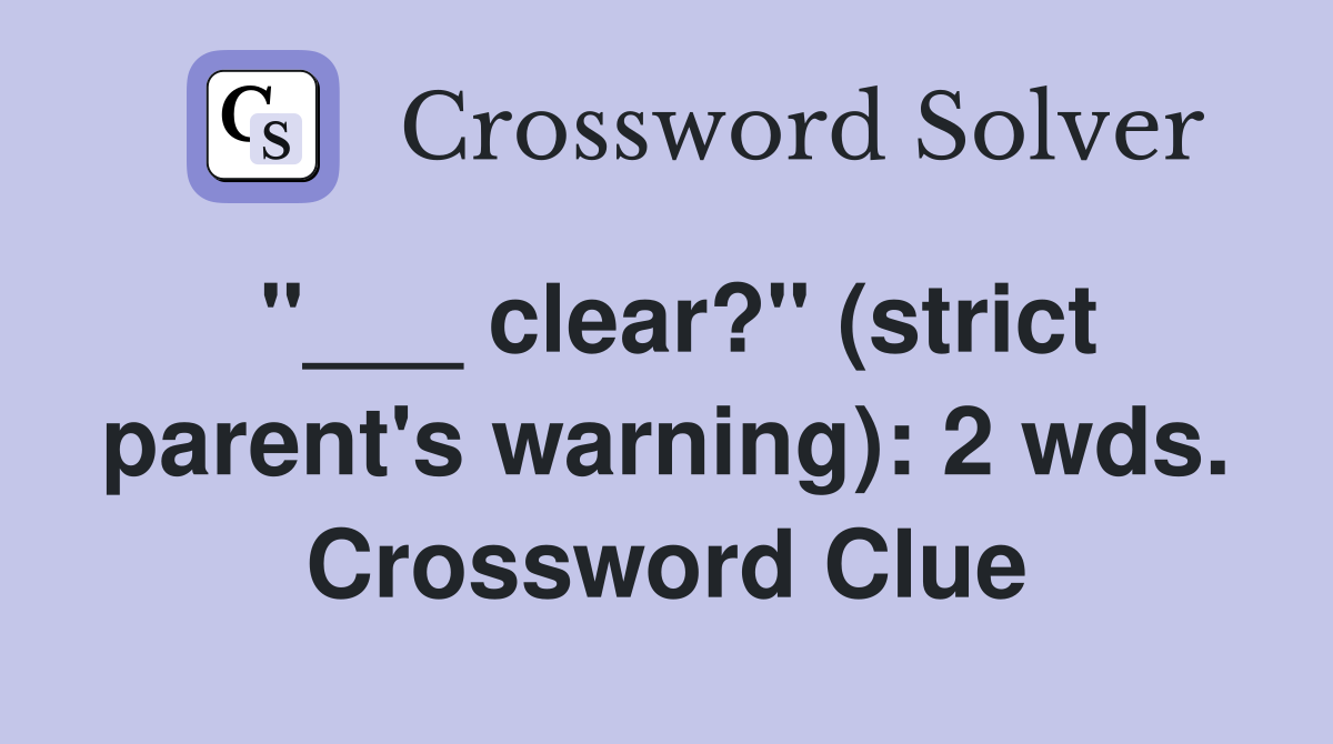 "___ clear?" (strict parent's warning): 2 wds. Crossword Clue