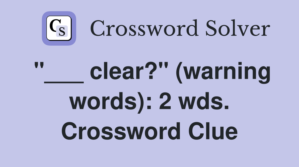 "___ clear?" (warning words): 2 wds. Crossword Clue
