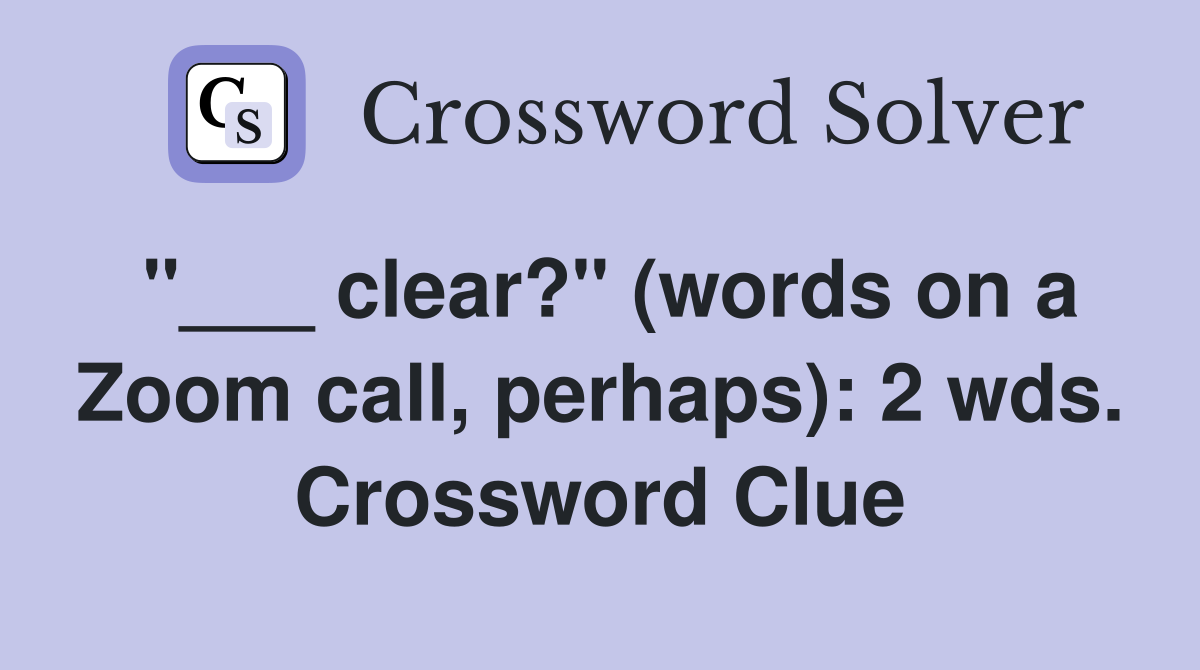 "___ clear?" (words on a Zoom call, perhaps): 2 wds. Crossword Clue