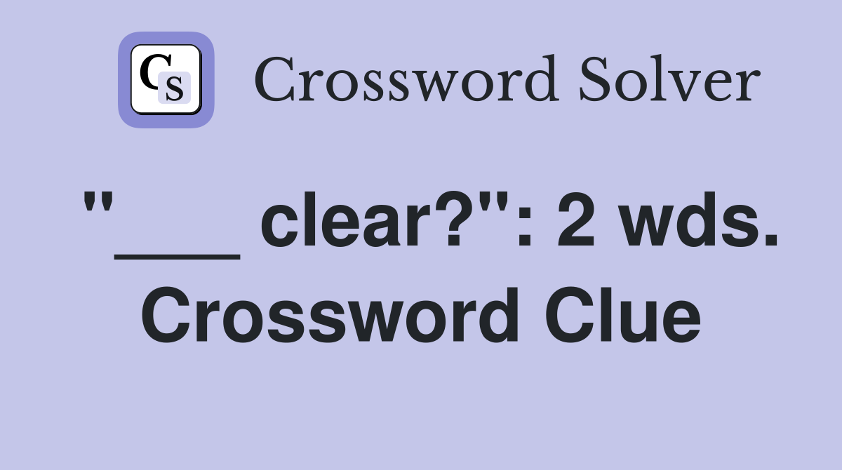 "___ clear?": 2 wds. Crossword Clue