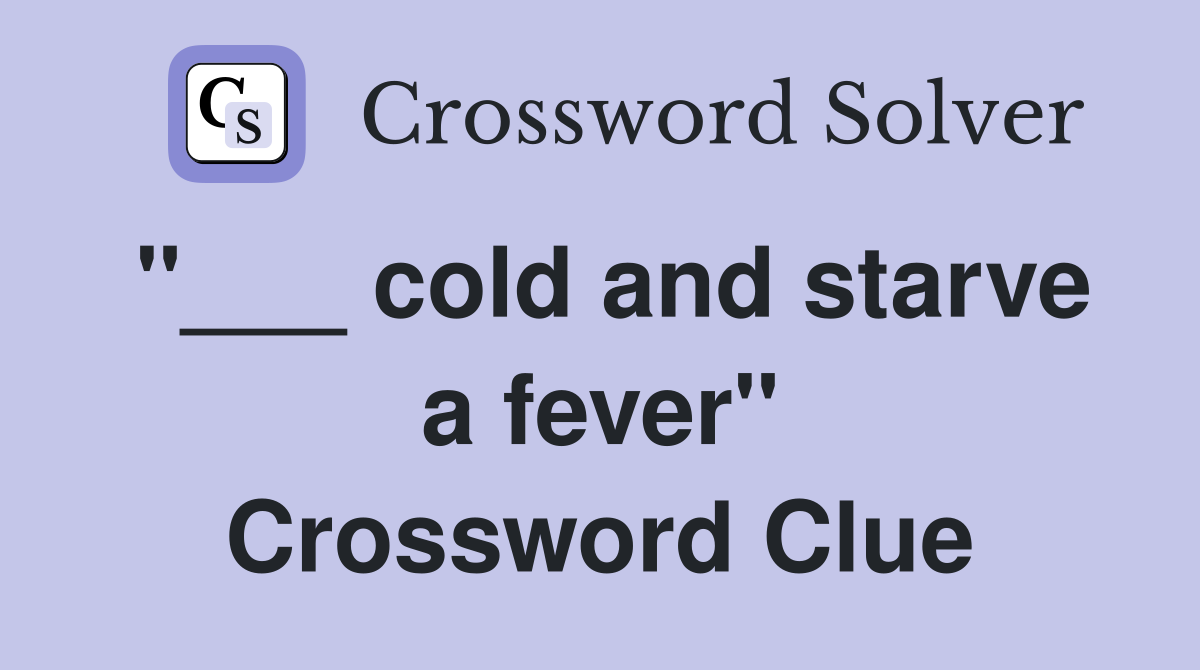 "___ cold and starve a fever" Crossword Clue