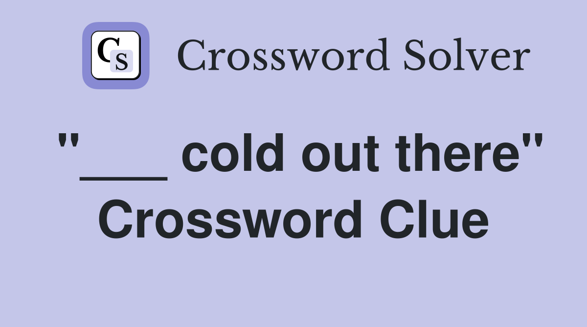 "___ cold out there" Crossword Clue
