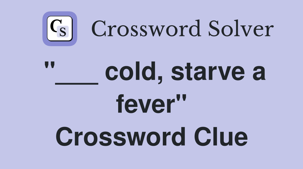 "___ cold, starve a fever" Crossword Clue