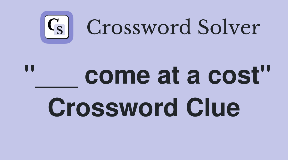 "___ come at a cost" Crossword Clue