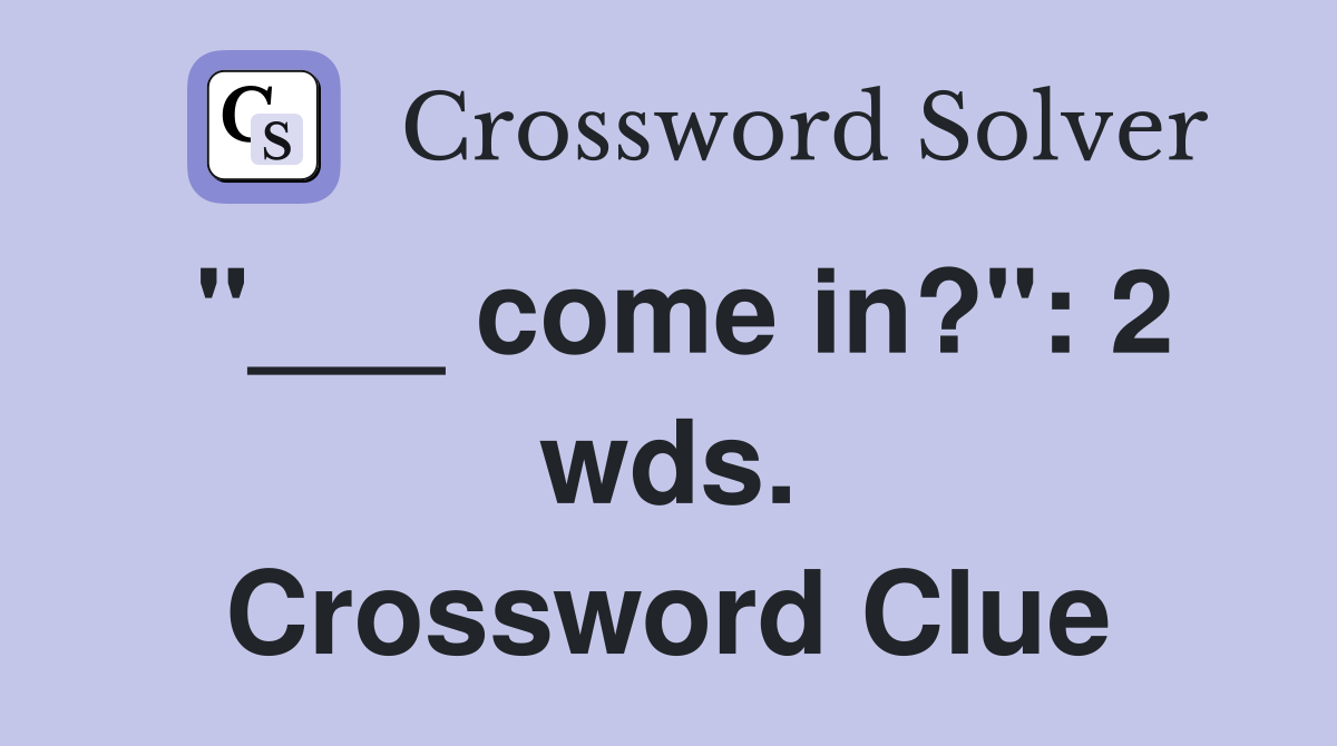 "___ come in?": 2 wds. Crossword Clue