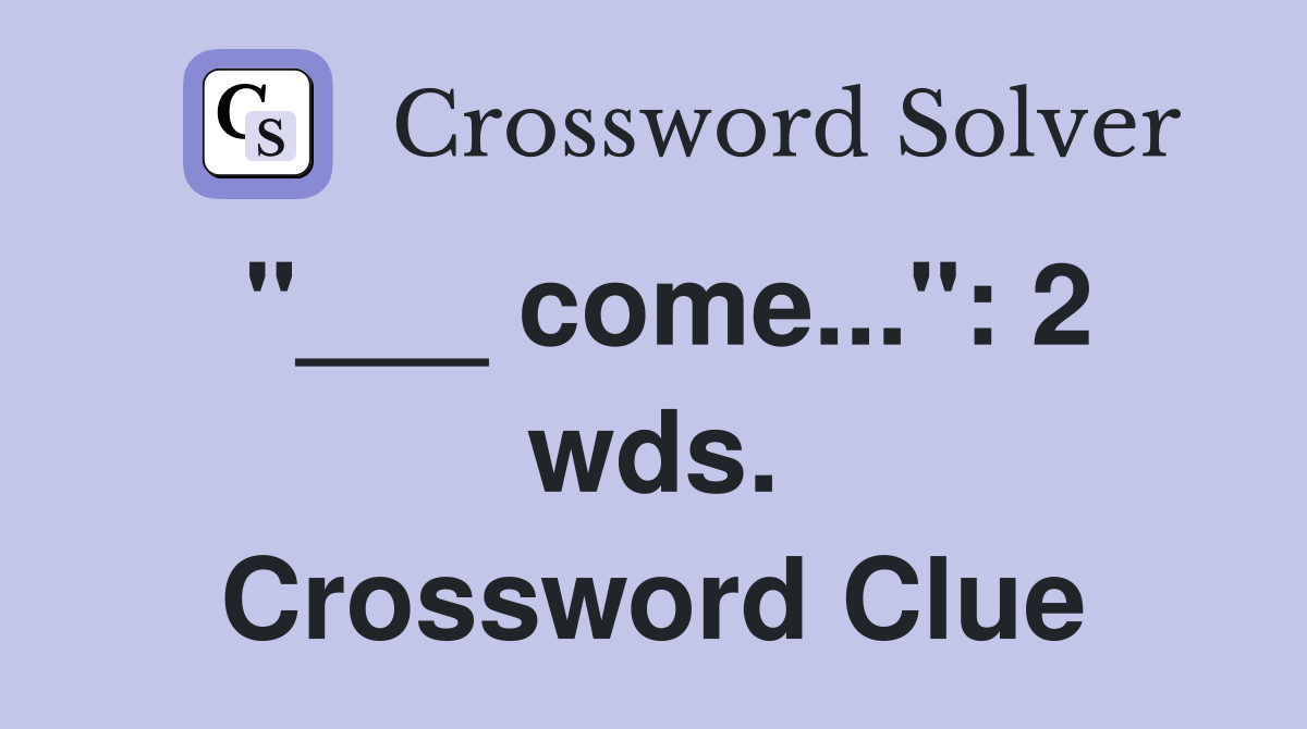 "___ come...": 2 wds. Crossword Clue