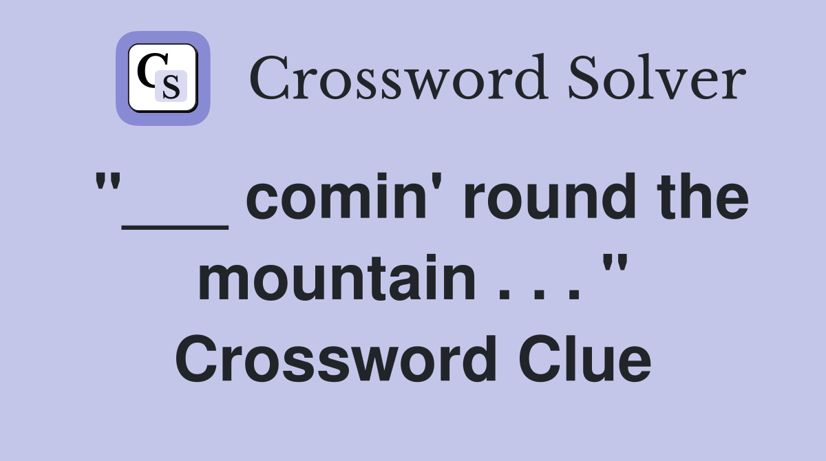 "___ comin' round the mountain . . . " Crossword Clue
