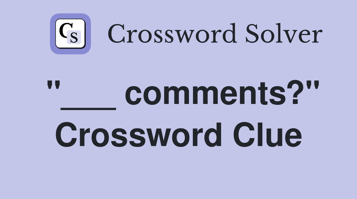 "___ comments?" Crossword Clue