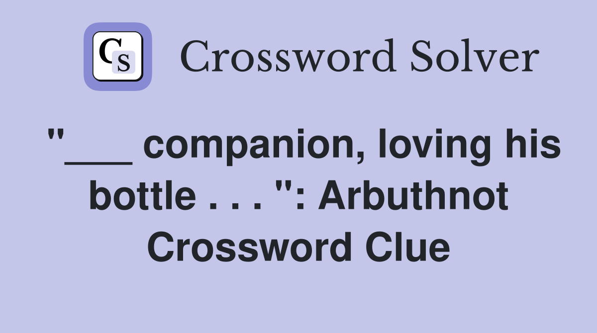 "___ companion, loving his bottle . . . ": Arbuthnot Crossword Clue