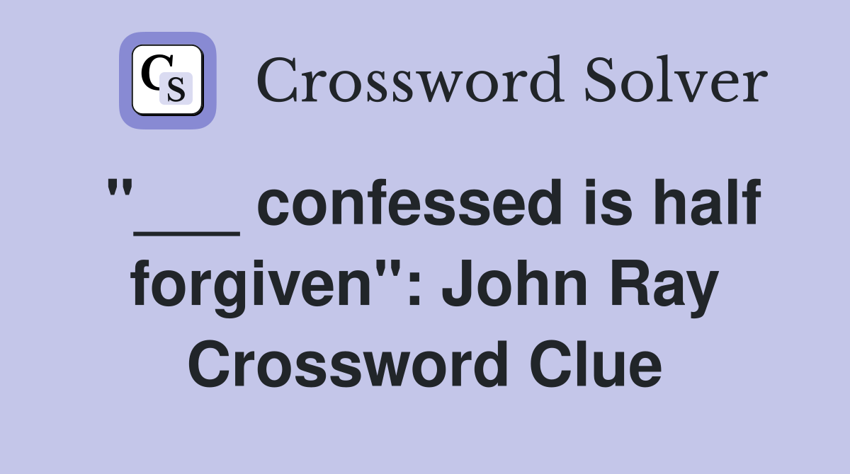 "___ confessed is half forgiven": John Ray Crossword Clue