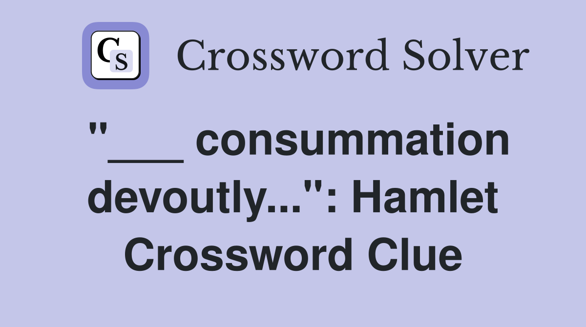"___ consummation devoutly...": Hamlet Crossword Clue