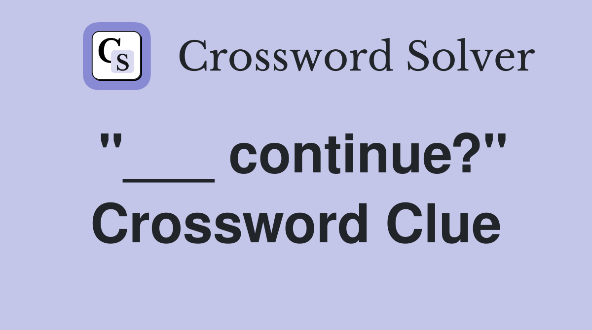 "___ continue?" Crossword Clue