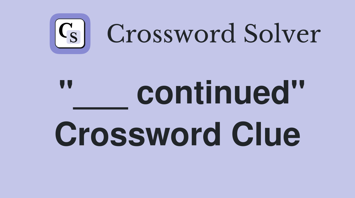 "___ continued" Crossword Clue