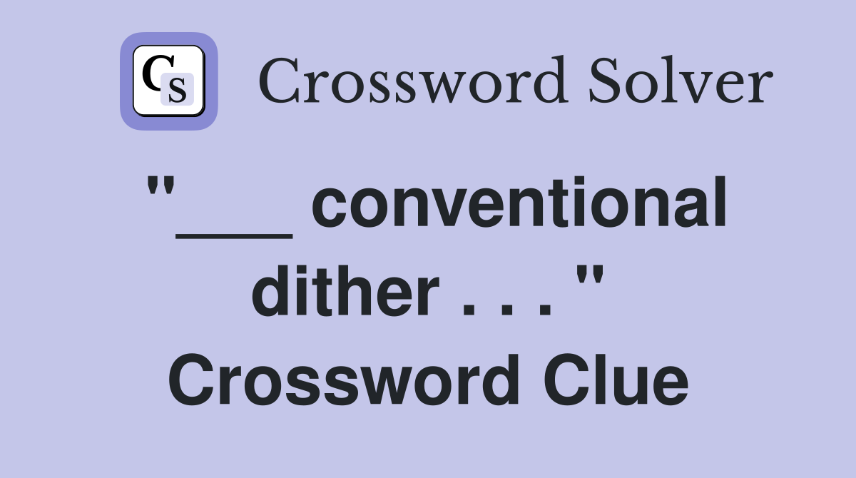 "___ conventional dither . . . " Crossword Clue