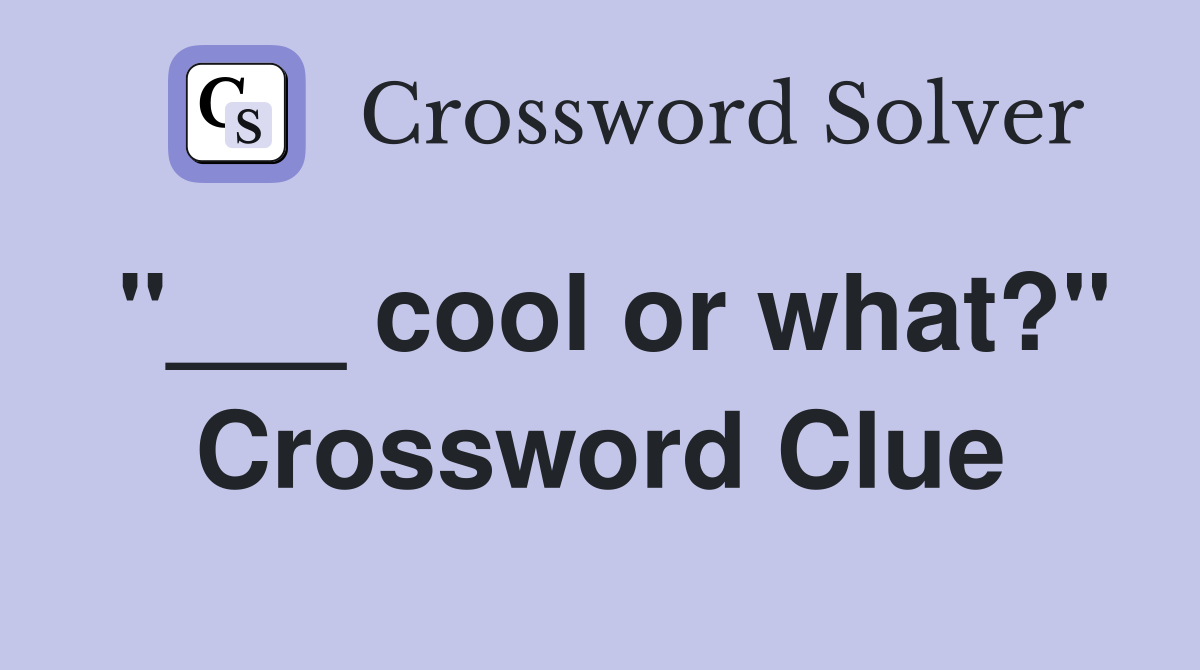 "___ cool or what?" Crossword Clue