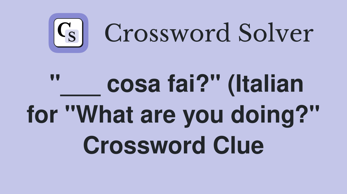 cosa fai? quot (Italian for quot What are you doing? quot ) Crossword Clue Answers cosa fai? quot (Italian for quot What are you doing? quot ) Crossword Clue Answers