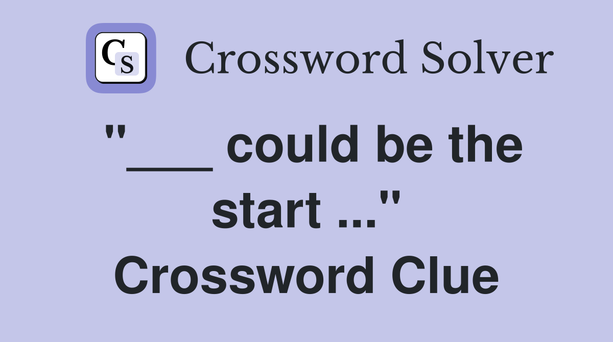 "___ could be the start ..." Crossword Clue