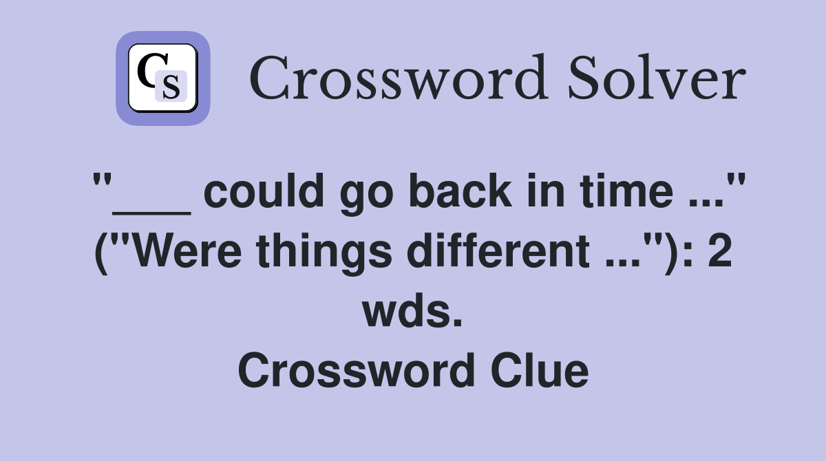 "___ could go back in time ..." ("Were things different ..."): 2 wds. Crossword Clue
