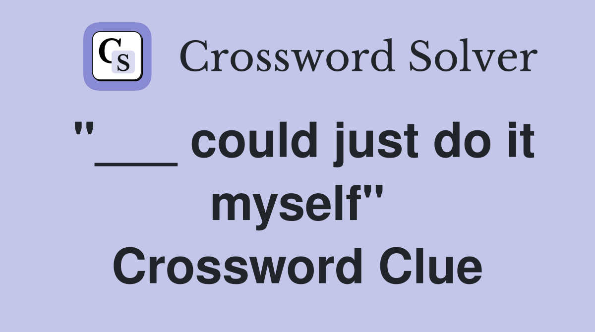 "___ could just do it myself" Crossword Clue
