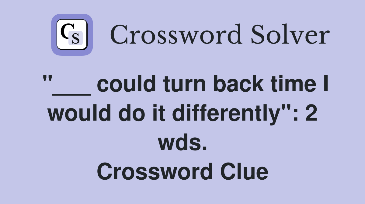 "___ could turn back time I would do it differently": 2 wds. Crossword Clue