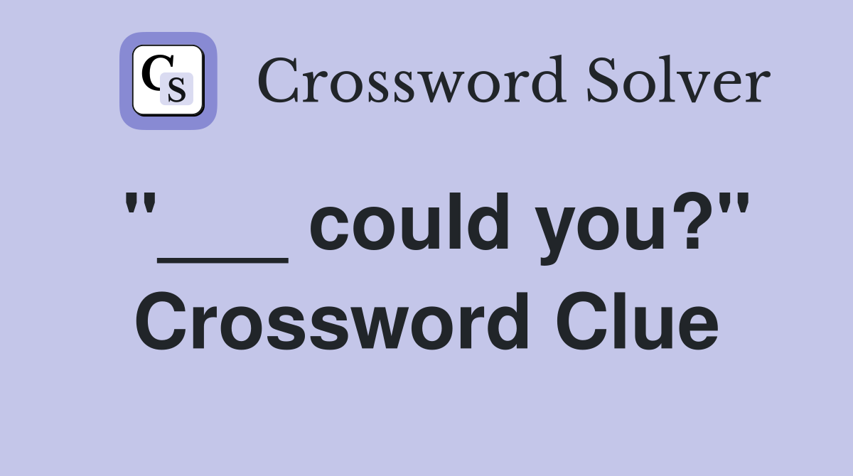"___ could you?" Crossword Clue