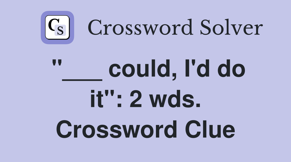"___ could, I'd do it": 2 wds. Crossword Clue