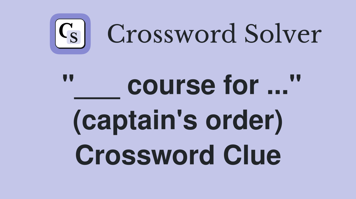 "___ course for ..." (captain's order) Crossword Clue