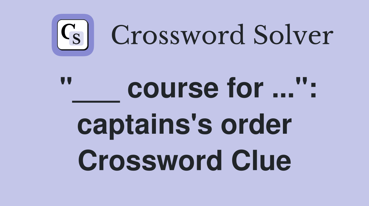 "___ course for ...": captains's order Crossword Clue