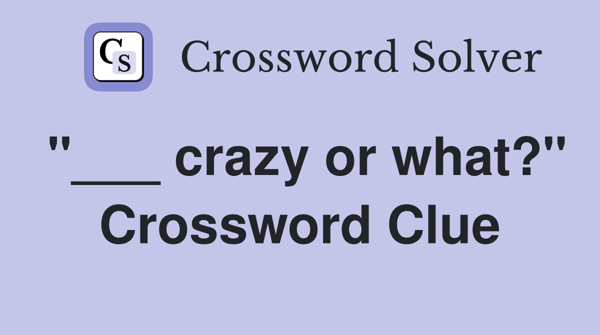 "___ crazy or what?" Crossword Clue