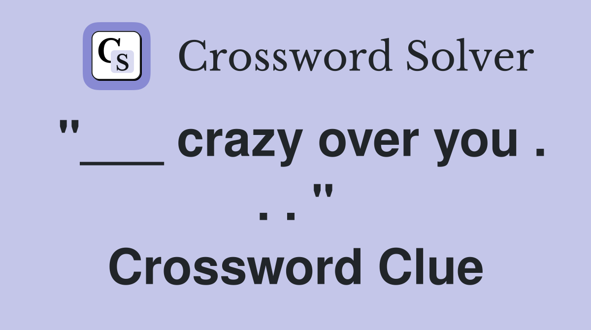 "___ crazy over you . . . " Crossword Clue