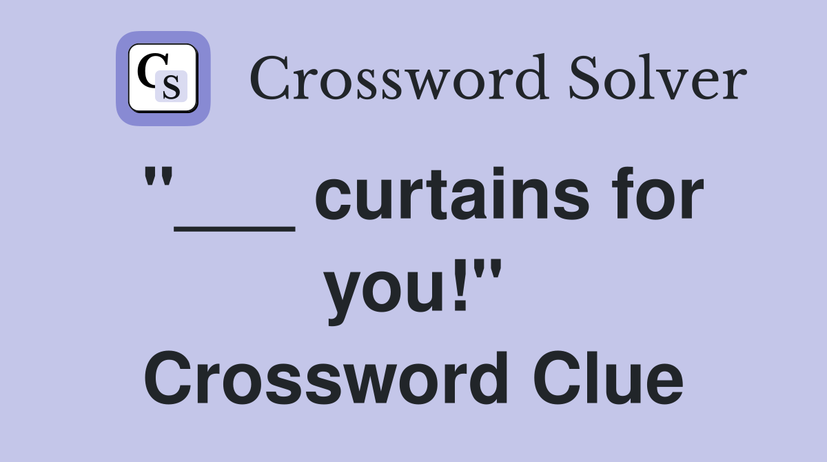 "___ curtains for you!" Crossword Clue