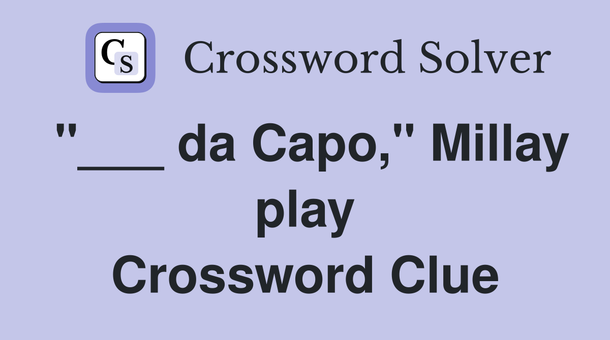 "___ da Capo," Millay play Crossword Clue