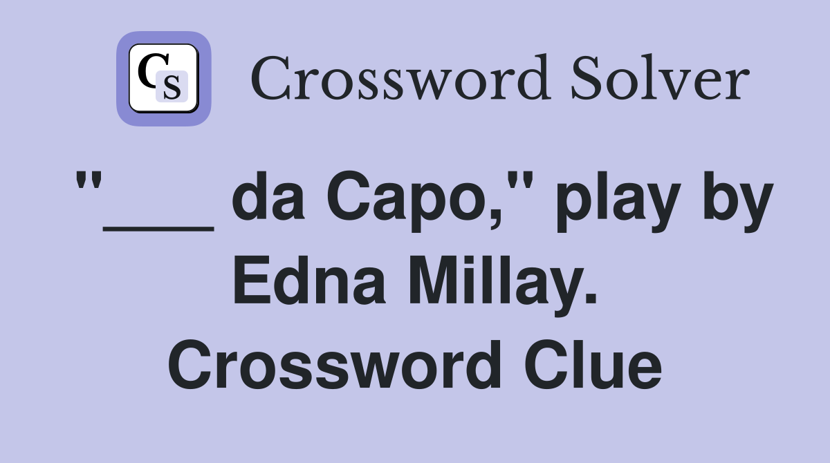 "___ da Capo," play by Edna Millay. Crossword Clue
