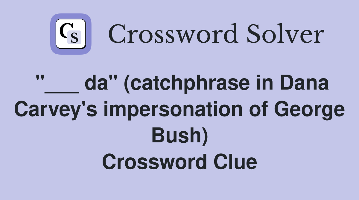 "___ da" (catchphrase in Dana Carvey's impersonation of George Bush) Crossword Clue