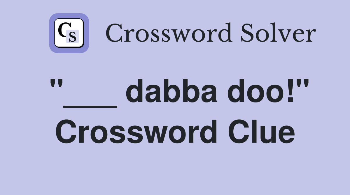"___ dabba doo!" Crossword Clue