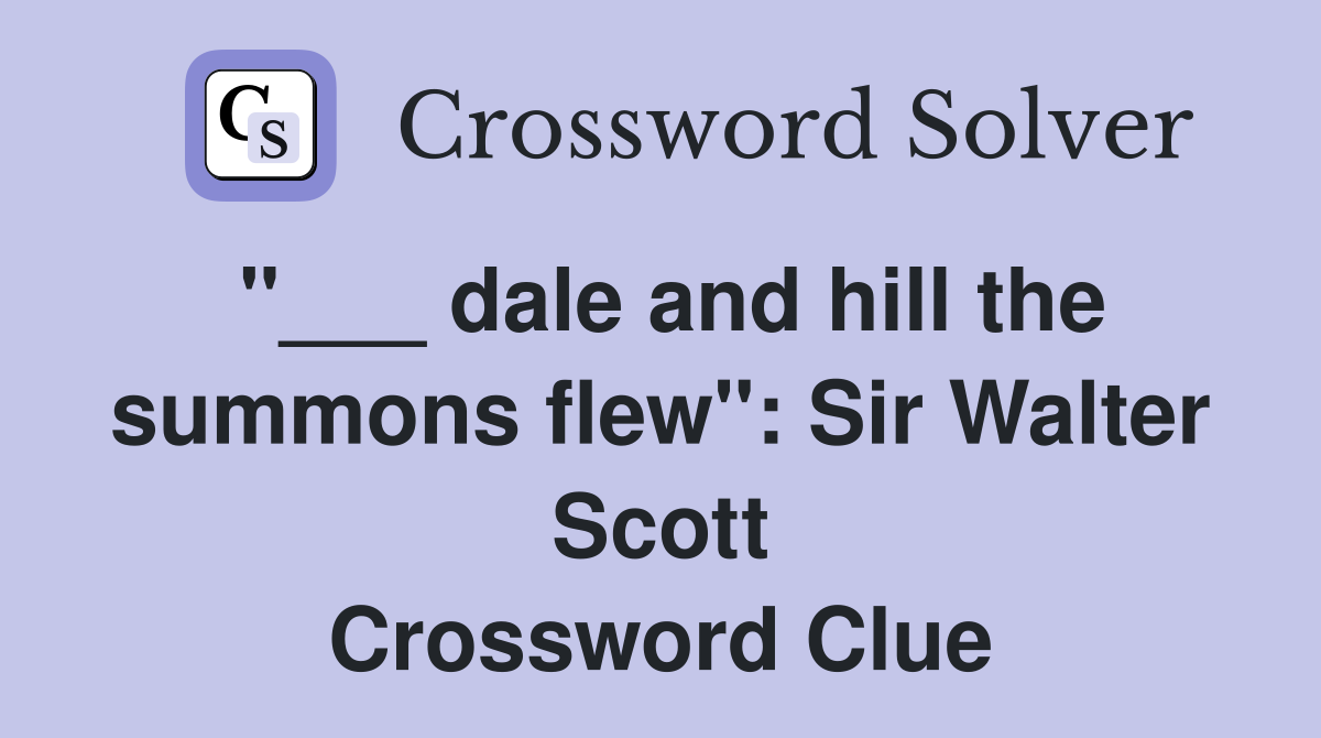 "___ dale and hill the summons flew": Sir Walter Scott Crossword Clue