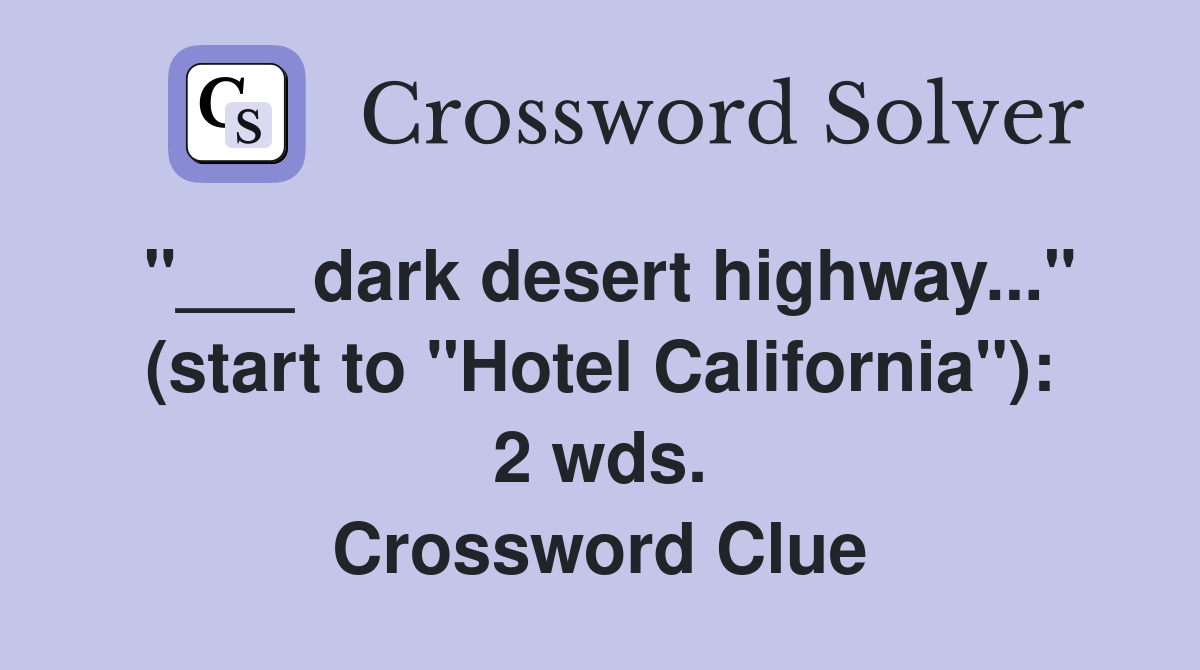 "___ dark desert highway..." (start to "Hotel California"): 2 wds. Crossword Clue