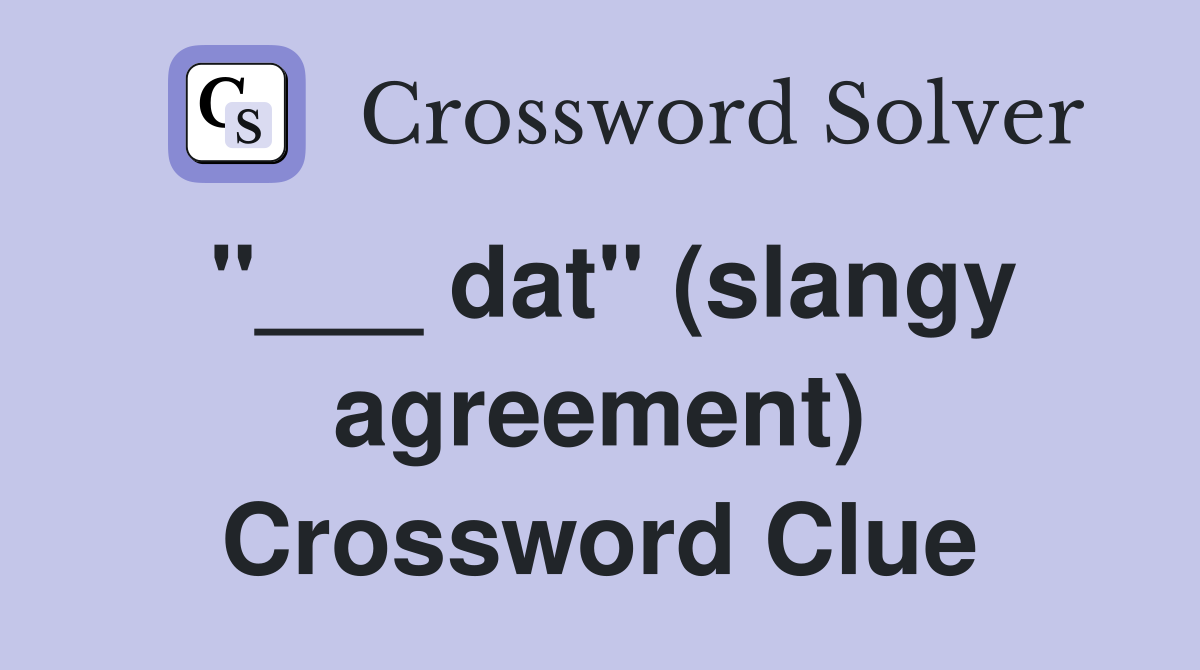 "___ dat" (slangy agreement) Crossword Clue
