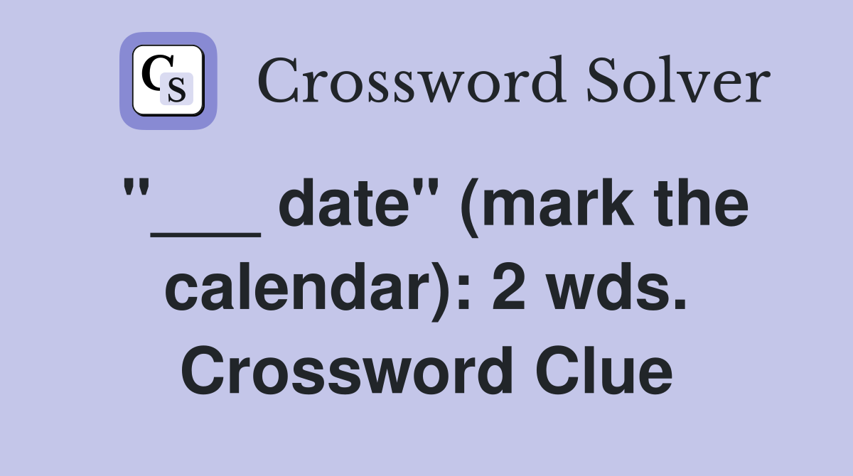 "___ date" (mark the calendar): 2 wds. Crossword Clue