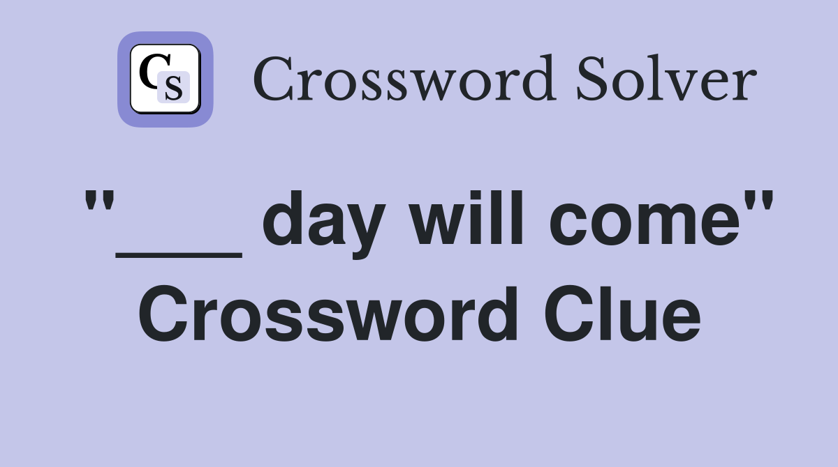 "___ day will come" Crossword Clue