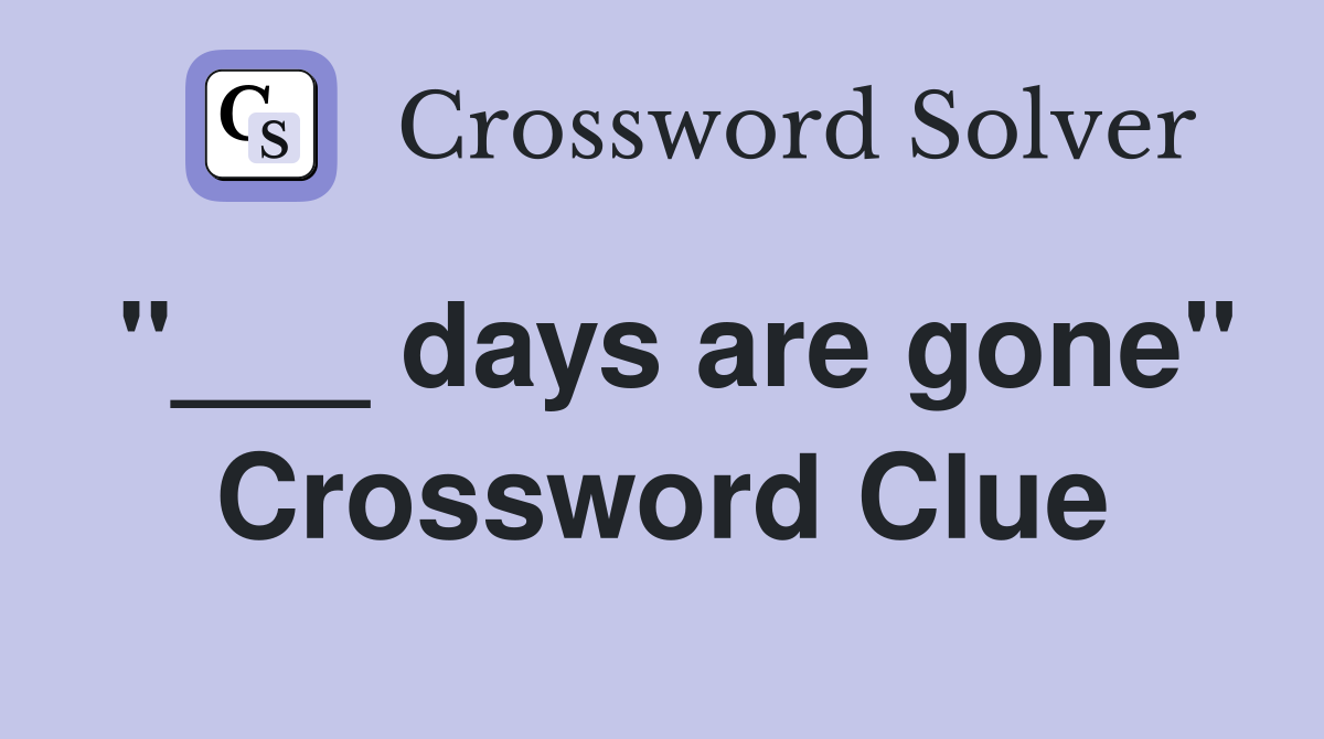"___ days are gone" Crossword Clue