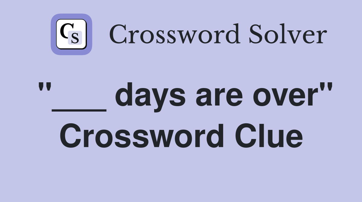 "___ days are over" Crossword Clue