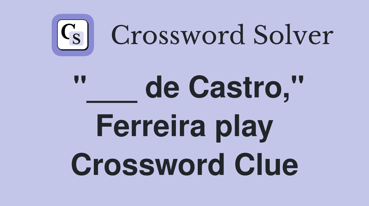 "___ de Castro," Ferreira play Crossword Clue