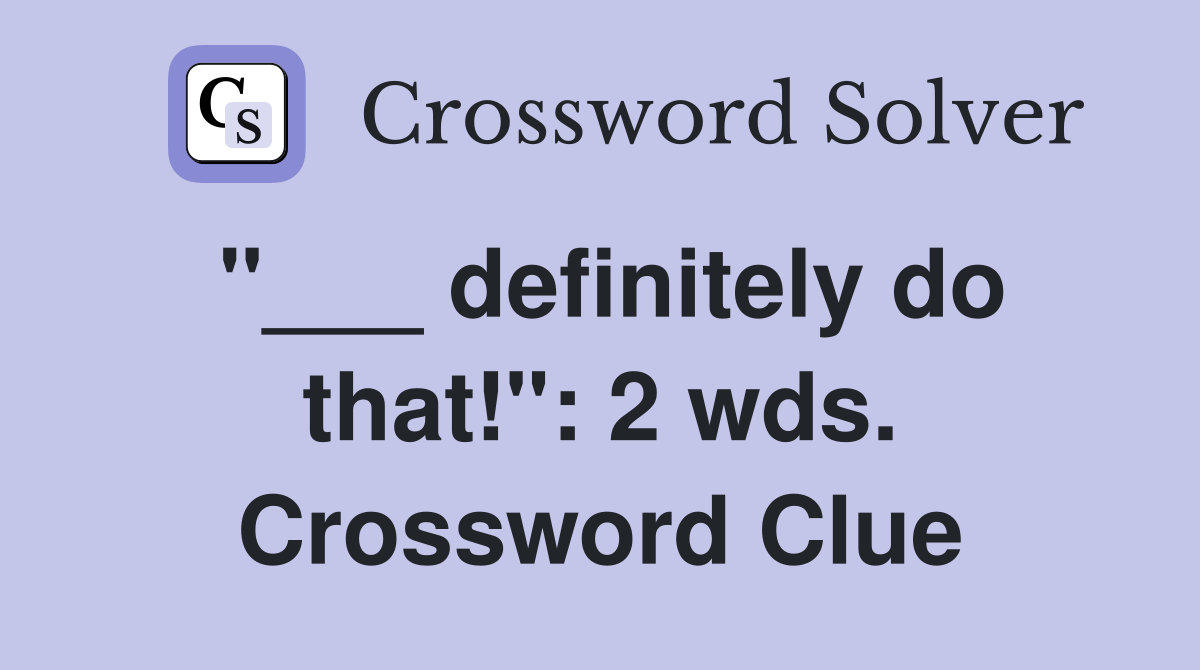 "___ definitely do that!": 2 wds. Crossword Clue